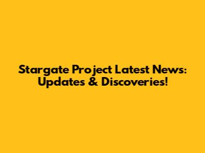 Stargate Project Latest News: Updates & Discoveries!