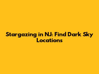 Stargazing in NJ: Find Dark Sky Locations