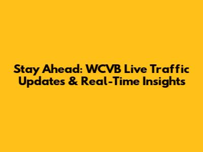 Stay Ahead: WCVB Live Traffic Updates & Real-Time Insights