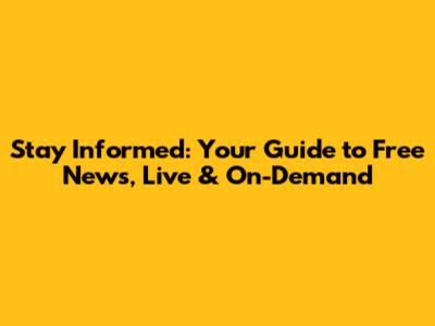Stay Informed: Your Guide to Free News, Live & On-Demand