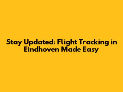 Stay Updated: Flight Tracking in Eindhoven Made Easy