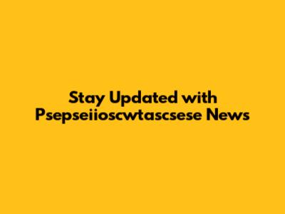 Stay Updated with Psepseiioscwtascsese News