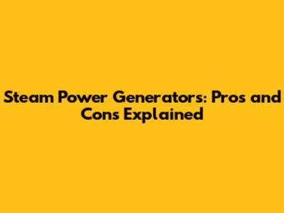Steam Power Generators: Pros and Cons Explained