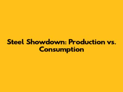 Steel Showdown: Production vs. Consumption