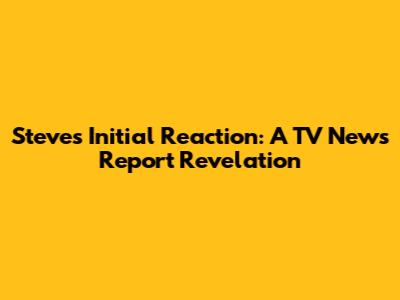 Steve's Initial Reaction: A TV News Report Revelation