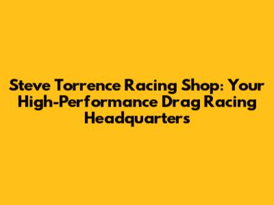 Steve Torrence Racing Shop: Your High-Performance Drag Racing Headquarters