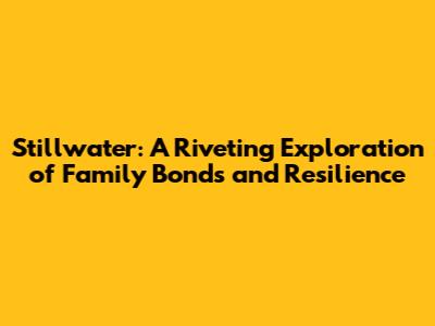 Stillwater: A Riveting Exploration of Family Bonds and Resilience