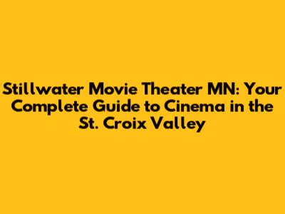Stillwater Movie Theater MN: Your Complete Guide to Cinema in the St. Croix Valley