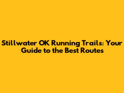 Stillwater OK Running Trails: Your Guide to the Best Routes
