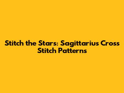 Stitch the Stars: Sagittarius Cross Stitch Patterns