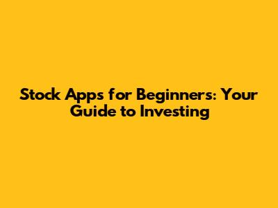 Stock Apps for Beginners: Your Guide to Investing