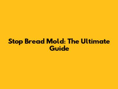 Stop Bread Mold: The Ultimate Guide