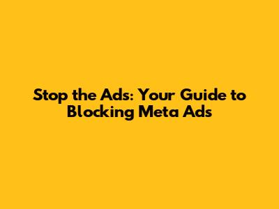 Stop the Ads: Your Guide to Blocking Meta Ads