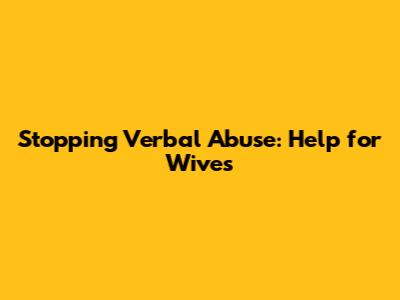 Stopping Verbal Abuse: Help for Wives