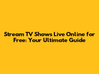 Stream TV Shows Live Online for Free: Your Ultimate Guide