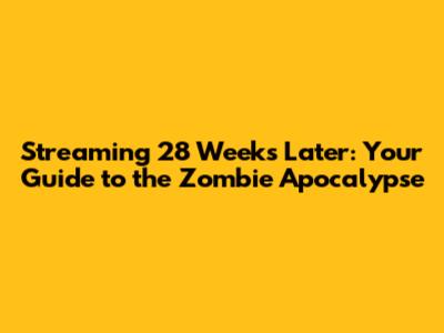 Streaming 28 Weeks Later: Your Guide to the Zombie Apocalypse