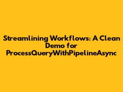 Streamlining Workflows: A Clean Demo for ProcessQueryWithPipelineAsync