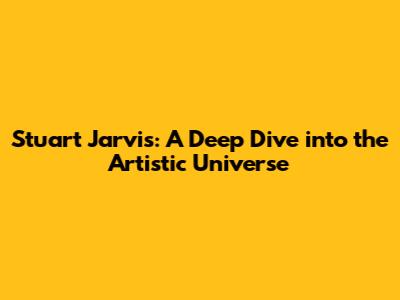 Stuart Jarvis: A Deep Dive into the Artistic Universe