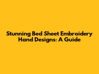Stunning Bed Sheet Embroidery Hand Designs: A Guide
