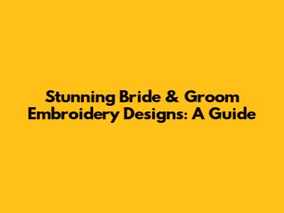 Stunning Bride & Groom Embroidery Designs: A Guide