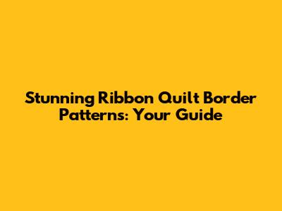 Stunning Ribbon Quilt Border Patterns: Your Guide