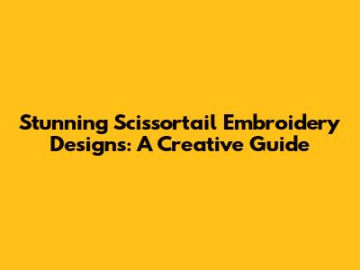 Stunning Scissortail Embroidery Designs: A Creative Guide