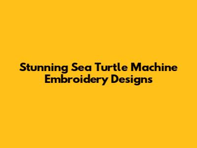 Stunning Sea Turtle Machine Embroidery Designs
