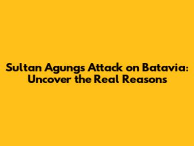 Sultan Agung's Attack on Batavia: Uncover the Real Reasons