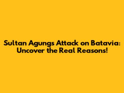 Sultan Agung's Attack on Batavia: Uncover the Real Reasons!