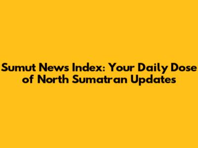 Sumut News Index: Your Daily Dose of North Sumatran Updates