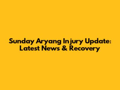 Sunday Aryang Injury Update: Latest News & Recovery
