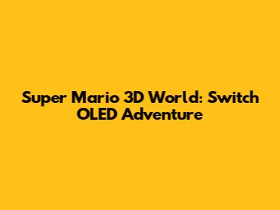 Super Mario 3D World: Switch OLED Adventure