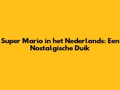 Super Mario in het Nederlands: Een Nostalgische Duik
