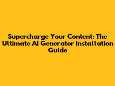 Supercharge Your Content: The Ultimate AI Generator Installation Guide