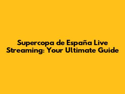 Supercopa de España Live Streaming: Your Ultimate Guide