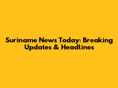 Suriname News Today: Breaking Updates & Headlines