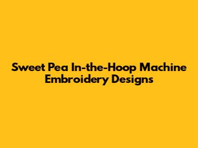 Sweet Pea In-the-Hoop Machine Embroidery Designs