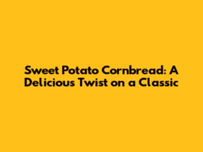 Sweet Potato Cornbread: A Delicious Twist on a Classic