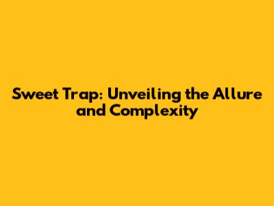 Sweet Trap: Unveiling the Allure and Complexity