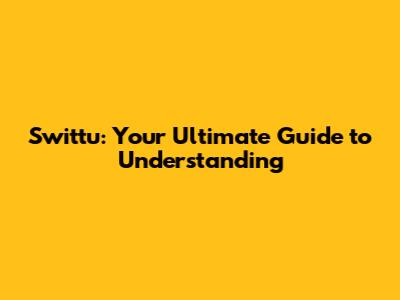 Swittu: Your Ultimate Guide to Understanding