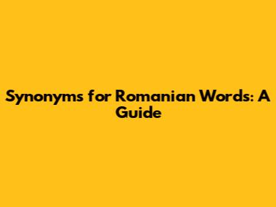 Synonyms for Romanian Words: A Guide