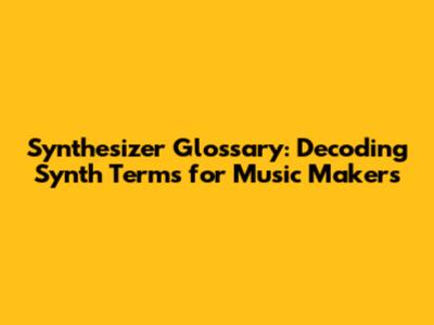 Synthesizer Glossary: Decoding Synth Terms for Music Makers