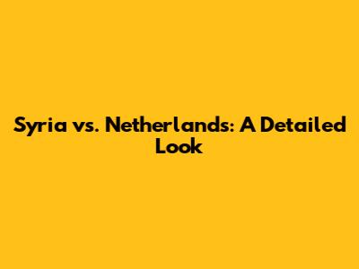 Syria vs. Netherlands: A Detailed Look