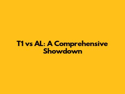T1 vs AL: A Comprehensive Showdown