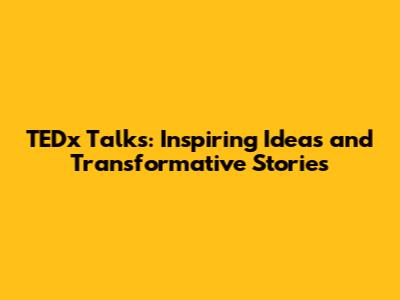 TEDx Talks: Inspiring Ideas and Transformative Stories