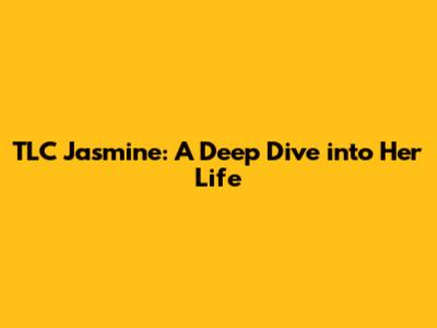 TLC Jasmine: A Deep Dive into Her Life