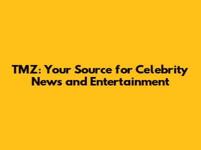 TMZ: Your Source for Celebrity News and Entertainment