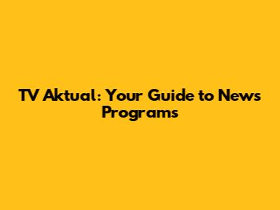 TV Aktual: Your Guide to News Programs
