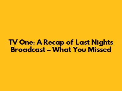 TV One: A Recap of Last Night's Broadcast – What You Missed