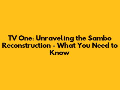 TV One: Unraveling the Sambo Reconstruction - What You Need to Know